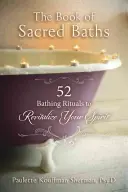 A szent fürdők könyve: 52 fürdési rituálé a lélek újjáélesztésére - The Book of Sacred Baths: 52 Bathing Rituals to Revitalize Your Spirit