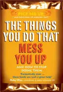 Dolgok, amiket teszel, amik tönkretesznek - és hogyan hagyd abba őket - Things You Do That Mess You Up - And How to Stop Doing Them