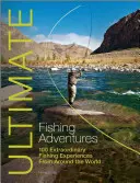 Végső horgászkalandok: 100 rendkívüli horgászélmény a világ minden tájáról - Ultimate Fishing Adventures: 100 Extraordinary Fishing Experiences from Around the World