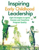 Inspiráló koragyermekkori vezetés: Nyolc stratégia a szenvedély felkeltéséhez és a programok minőségének átalakításához - Inspiring Early Childhood Leadership: Eight Strategies to Ignite Passion and Transform Program Quality