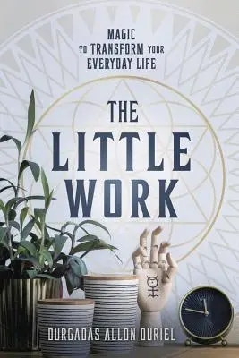 A kis mű: Varázslatok a mindennapi életed átalakítására - The Little Work: Magic to Transform Your Everyday Life