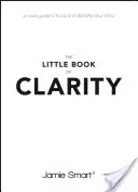 A tisztánlátás kis könyve: Gyors útmutató az összpontosításhoz és az elméd rendezettségének csökkentéséhez - The Little Book of Clarity: A Quick Guide to Focus and Declutter Your Mind