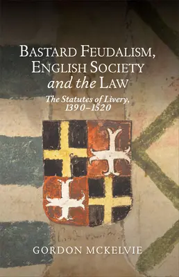 A fattyúfeudalizmus, az angol társadalom és a jog: The Statutes of Livery, 1390-1520 - Bastard Feudalism, English Society and the Law: The Statutes of Livery, 1390-1520