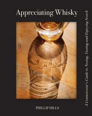 A whisky megbecsülése: Az ínyencek útmutatója a skót whisky kóstolásához, kóstolásához és élvezetéhez - Appreciating Whisky: The Connoisseur's Guide to Nosing, Tasting and Enjoying Scotch