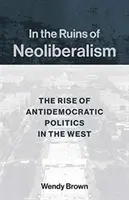 A neoliberalizmus romjain: Az antidemokratikus politika felemelkedése Nyugaton - In the Ruins of Neoliberalism: The Rise of Antidemocratic Politics in the West