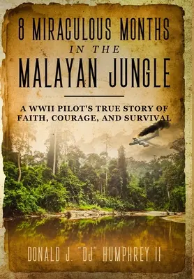 8 csodálatos hónap a maláj dzsungelben: Egy második világháborús pilóta igaz története a hitről, bátorságról és túlélésről - 8 Miraculous Months in the Malayan Jungle: A WWII Pilot's True Story of Faith, Courage, and Survival