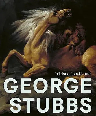 George Stubbs: Stubbs: „minden a természetből készült - George Stubbs: 'all Done from Nature'