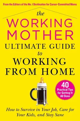 A dolgozó anya végső útmutatója az otthoni munkához: Hogyan élje túl a munkát, gondoskodjon a gyerekeiről és maradjon épelméjű - The Working Mother Ultimate Guide to Working from Home: How to Survive in Your Job, Care for Your Kids, and Stay Sane