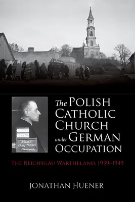 A lengyel katolikus egyház a német megszállás alatt: Reichsgau Wartheland, 1939-1945 - The Polish Catholic Church Under German Occupation: The Reichsgau Wartheland, 1939-1945