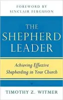 A pásztorvezető: A hatékony pásztorkodás elérése az egyházadban - The Shepherd Leader: Achieving Effective Shepherding in Your Church