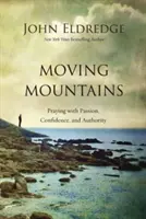 Moving Mountains: Imádkozás szenvedéllyel, bizalommal és tekintéllyel - Moving Mountains: Praying with Passion, Confidence, and Authority