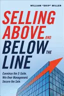 Eladás a vonal felett és alatt: A C-szint meggyőzése. Win Over Management. Biztosítsa az eladást. - Selling Above and Below the Line: Convince the C-Suite. Win Over Management. Secure the Sale.