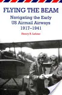 A gerenda repülése: Az amerikai légiposta korai légitársaságainak navigációja, 1917-1941 - Flying the Beam: Navigating the Early US Airmail Airways, 1917-1941