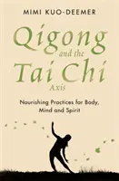 Qigong és a Tai Chi tengely - Tápláló gyakorlatok a test, az elme és a lélek számára - Qigong and the Tai Chi Axis - Nourishing Practices for Body, Mind and Spirit