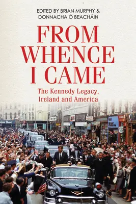 From Whence I Came: A Kennedy-örökség Írországban és Amerikában - From Whence I Came: The Kennedy Legacy in Ireland and America