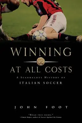 Mindenáron győzni: Az olasz futball botrányos története - Winning at All Costs: A Scandalous History of Italian Soccer