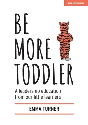 Légy több kisgyermek: A vezetői oktatás a mi kis tanulóinkból - Be More Toddler: A Leadership Education from Our Little Learners