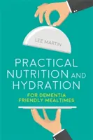 Gyakorlati táplálkozás és folyadékpótlás a demenciabarát étkezésekhez - Practical Nutrition and Hydration for Dementia-Friendly Mealtimes