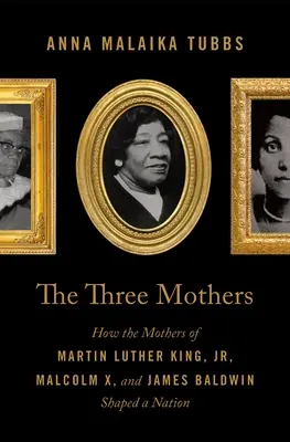 A három anya: Martin Luther King, Malcolm X és James Baldwin édesanyjai hogyan formáltak egy nemzetet - The Three Mothers: How the Mothers of Martin Luther King, Jr., Malcolm X, and James Baldwin Shaped a Nation