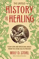 A gyógyítás el nem mondott története: Növénytan és gyógyvarázslatok a kőkortól napjainkig - The Untold History of Healing: Plant Lore and Medicinal Magic from the Stone Age to Present