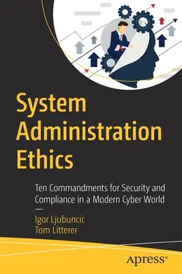 Rendszergazdálkodási etika: Tízparancsolat a biztonságért és a megfelelésért a modern kibervilágban - System Administration Ethics: Ten Commandments for Security and Compliance in a Modern Cyber World
