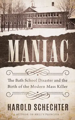 Maniac: A bathi iskolai katasztrófa és a modern tömeggyilkos születése - Maniac: The Bath School Disaster and the Birth of the Modern Mass Killer