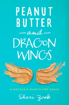 Mogyoróvaj és sárkányszárnyak: A Mother's Search for Grace - Peanut Butter and Dragon Wings: A Mother's Search for Grace