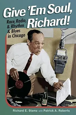 Adj nekik lelket, Richard! Race, Radio, and Rhythm and Blues in Chicago - Give 'Em Soul, Richard!: Race, Radio, and Rhythm and Blues in Chicago