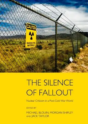 A kihullás csendje: Nukleáris kritika a hidegháború utáni világban - The Silence of Fallout: Nuclear Criticism in a Post-Cold War World