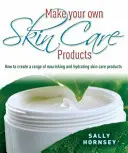 Készíts saját bőrápolási termékeket - Hogyan készítsünk tápláló és hidratáló bőrápolási termékeket? - Make Your Own Skin Care Products - How to Create a Range of Nourishing and Hydrating Skin Care Products