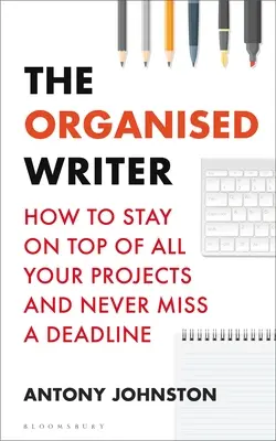 A szervezett író: Hogyan tartsd kézben az összes projektedet, és ne hagyj ki egyetlen határidőt sem - The Organised Writer: How to Stay on Top of All Your Projects and Never Miss a Deadline