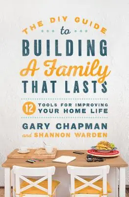 A tartós családépítés barkácskalauza: 12 eszköz az otthoni életed javításához - The DIY Guide to Building a Family That Lasts: 12 Tools for Improving Your Home Life