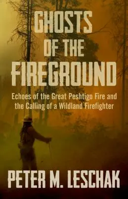 A Tűzföld szellemei: A nagy peshtigói tűzvész visszhangjai és a vadon élő tűzoltó hivatása - Ghosts of the Fireground: Echoes of the Great Peshtigo Fire and the Calling of a Wildland Firefighter