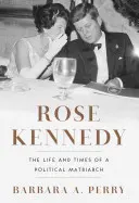 Rose Kennedy: Egy politikai matriarcha élete és kora - Rose Kennedy: The Life and Times of a Political Matriarch