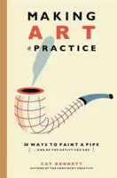 A művészet gyakorlattá tétele: Hogyan legyél az a művész, aki vagy - Making Art a Practice: How to Be the Artist You Are