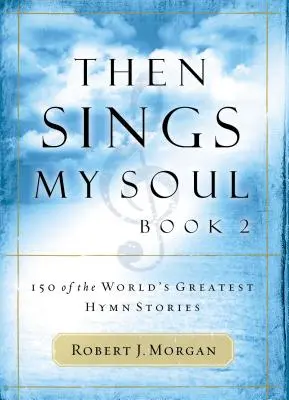 Akkor énekel a lelkem: A világ 150 legnagyszerűbb himnusztörténete - Then Sings My Soul: 150 of the World's Greatest Hymn Stories