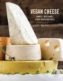 Vegán sajtok: Egyszerű, finom növényi alapú receptek - Vegan Cheese: Simple, Delicious Plant-Based Recipes