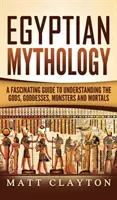 Egyiptomi mitológia: Lenyűgöző útmutató az istenek, istennők, szörnyek és halandók megértéséhez - Egyptian Mythology: A Fascinating Guide to Understanding the Gods, Goddesses, Monsters, and Mortals