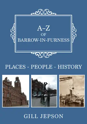 A-Z of Barrow-In-Furness: Helyek-emberek-történelem - A-Z of Barrow-In-Furness: Places-People-History