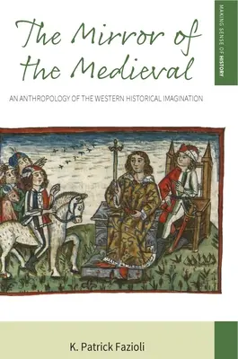 A középkor tükre: A nyugati történelmi képzelet antropológiája - The Mirror of the Medieval: An Anthropology of the Western Historical Imagination