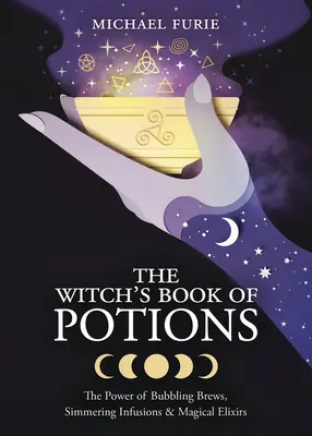 A boszorkány bájitalok könyve: A buborékos főzetek, forrázó főzetek és mágikus elixírek ereje - The Witch's Book of Potions: The Power of Bubbling Brews, Simmering Infusions & Magical Elixirs