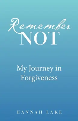 Ne emlékezz! Utazásom a megbocsátásban - Remember Not: My Journey in Forgiveness