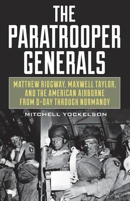 Az ejtőernyős tábornokok: Matthew Ridgway, Maxwell Taylor és az amerikai légideszantosok a D-naptól Normandiáig - The Paratrooper Generals: Matthew Ridgway, Maxwell Taylor, and the American Airborne from D-Day Through Normandy