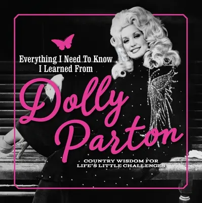 Mindent, amit tudnom kell, Dolly Partontól tanultam: Vidéki bölcsesség az élet apró kihívásaihoz - Everything I Need to Know I Learned from Dolly Parton: Country Wisdom for Life's Little Challenges