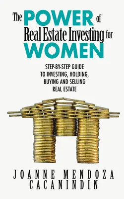 Az ingatlanbefektetés ereje nők számára: Lépésről lépésre útmutató az ingatlanbefektetéshez, -vásárláshoz és -eladáshoz - The Power of Real Estate Investing for Women: A Step-By-Step Guide to Investing, Buying, and Selling Real Estate