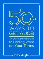 50 módja annak, hogy munkát kapj: Egy nem szokványos útmutató a saját feltételeink szerinti munkakereséshez - 50 Ways to Get a Job: An Unconventional Guide to Finding Work on Your Terms