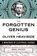 Oliver Heaviside elfeledett zsenije: Heaviside: A villamosságtudomány csodabogara - The Forgotten Genius of Oliver Heaviside: A Maverick of Electrical Science