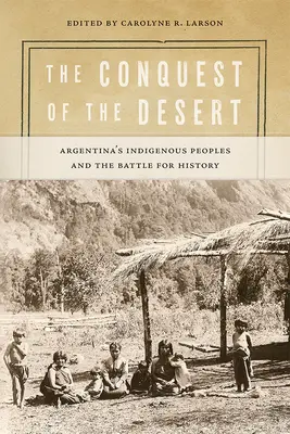 A sivatag meghódítása: Argentína őslakos népei és a történelemért folytatott küzdelem - The Conquest of the Desert: Argentina's Indigenous Peoples and the Battle for History