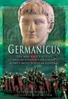 Germanicus: Róma legnépszerűbb hadvezérének csodálatos élete és rejtélyes halála - Germanicus: The Magnificent Life and Mysterious Death of Rome's Most Popular General