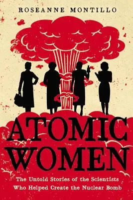 Atomic Women: Az atombomba megalkotásában segédkező tudósok el nem mondott történetei - Atomic Women: The Untold Stories of the Scientists Who Helped Create the Nuclear Bomb